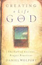 Creating a Life with God: The Call of Ancient Prayer Practices