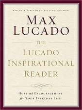 The Lucado Inspirational Reader: Hope and Encouragement for Your Everyday Life