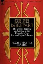 de Re Militari (Concerning Military Affairs): The Classic Treatise on Warfare at the Pinnacle of the Roman Empire's Power