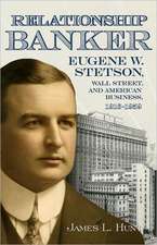 Relationship Banker: Eugene W. Stetson, Wall Street, and American Business, 1916-1959