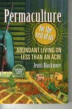 Permaculture for the Rest of Us: Abundant Living on Less Than an Acre