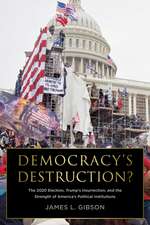 Democracy's Destruction? The 2020 Election, Trump's Insurrection, and the Strength of America's Political Institutions: The 2020 Election, Trump's Insurrection, and the Strength of America's Political Institutions