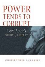 Power Tends To Corrupt: Lord Acton's Study of Liberty