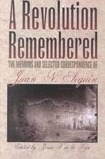 A Revolution Remembered: The Memoirs and Selected Correspondence of Juan N. Seguin