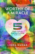 Worthy of a Miracle: 5 Simple Truths for Believing & Receiving God's Love