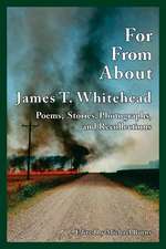 For, From, About James T. Whitehead: Poems, Stories, Photographs, and Recollections