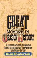 Great and Minor Moments in Oregon History: An Illustrated Anthology of Illuminating Glimpses Into Oregon's Past - From Prehistory to the Present