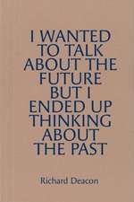 Richard Deacon: I Wanted to Talk about the Future But I Ended Up Thinking about the Past