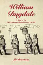 William Dugdale: A Life of the Warwickshire Historian and Herald