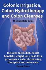 Colonic Irrigation, Colon Hydrotherapy and Colon Cleanses.Includes Facts, Diet, Health Benefits, Weight Loss, Cost, Kits, Procedures, Natural Cleansin