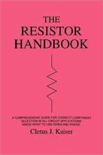 The Resistor Handbook: A Comprehensive Guide for Correct Component Selection in All Circuit Applications. Know What to Use When and Where.