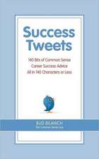 Success Tweets: 140 Bits of Common Sense Career Success Advice All in 140 Characters or Less