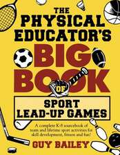 The Physical Educator's Big Book of Sport Lead-Up Games: Fun & Easy-To-Use Games & Activities to Help You Teach Your Children Fitness, Movement & Sport S