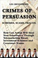 Crimes of Persuasion: Schemes, Scams, Frauds. How Con Artists Will Steal Your Savings and Inheritance Through Telemarketing Fraud, Investmen