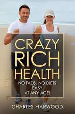 Crazy Rich Health: No Fads, No Diets, Easy, at Any Age