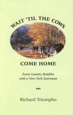 Wait 'Til the Cows Come Home: Farm Country Rambles with a New York Dairyman