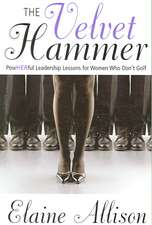 The Velvet Hammer: Powherful Leadership Lessons for Women Who Don't Golf