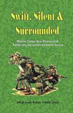 Swift, Silent and Surrounded - Marine Corps Sea Stories and Politically Incorrect Common Sense