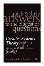 Quick and Dirty Answers to the Biggest of Questions: Creative Systems Theory Explains What It Is All about (Really)