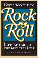 Never Too Old to Rock & Roll: Life After 50 - The Best Years Yet