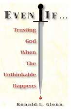 Even If: Trusting God When the Unthinkable Happens