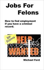 Jobs for Felons: A Complete, Step-By-Step Guide, from Concept to Contract