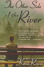 The Other Side of the River: When Mystical Experiences and Strange Doctrines Overtake His Church One Man Risks All to Find the Truth a True Story