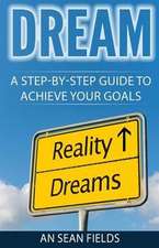 Dream: A Step-By-Step Guide to Achieve Your Goals!