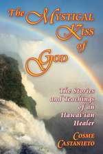 The Mystical Kiss of God: The Stories and Teachings of an Hawai'ian Healer