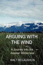 Arguing with the Wind: A Journey Into the Alaskan Wilderness