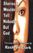 Stories I Wouldn't Tell Nobody But God... Out of Fear Nobody But God Would Understand (Revised Edition)