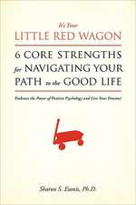 It's Your Little Red Wagon... 6 Core Strengths for Navigating Your Path to the Good Life: Embrace the Power of Positive Psychology and Live Your Dream