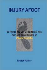 Injury Afoot: 30 Things You Can Do to Relieve Heel Pain and Speed Healing of Plantar Fasciitis