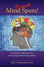 Banish Mind Spam! Four Steps for Deprogramming Self-Limiting and Self-Sabotaging Beliefs