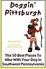 Doggin' Pittsburgh: The 50 Best Places to Hike with Your Dog in Southwest Pennsylvania