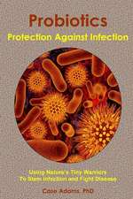 Probiotics - Protection Against Infection: Using Nature's Tiny Warriors to Stem Infection and Fight Disease