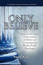 Only Believe: Examining the Origin and Development of Classic and Contemporary "Word of Faith" Theologies