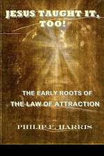 Jesus Taught It, Too!: The Early Roots of the Law of Attraction