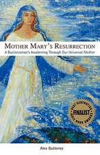 Mother Mary's Resurrection - A Businessman's Awakening Through Our Universal Mother