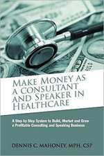 Make Money as a Consultant and Speaker in Healthcare: Create Your Own Healthcare Consulting Practice