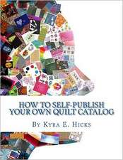 How to Self-Publish Your Own Quilt Catalog: A Workbook for Quilters, Guilds, Galleries and Textile Artists