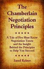 The Chamberlain Negotiation Principles: A Tale of Five Must Know Negotiation Tenets and the Insight Behind the Principles to Help You Succeed