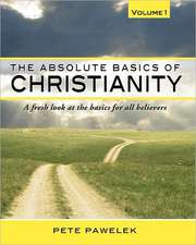 The Absolute Basics of Christianity: A Fresh Look at the Basics for All Believers