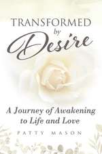 Transformed by Desire: A Journey of Awakening to Life and Love