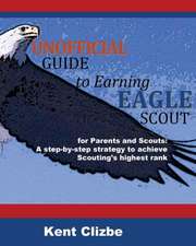 Unofficial Guide to Earning Eagle Scout: A Step-By-Step Strategy to Achieve Scouting's Highest Rank