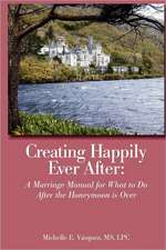 Creating Happily Ever After: A Marriage Manual for What to Do After the Honeymoon Is Over