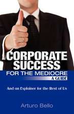 Corporate Success for the Mediocre - A Guide: And an Explainer for the Rest of Us