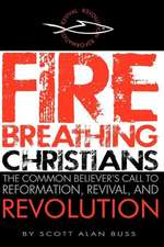 Fire Breathing Christians: The Common Believer's Call to Reformation, Revival, and Revolution