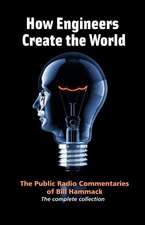 How Engineers Create the World: Bill Hammack's Public Radio Commentaries