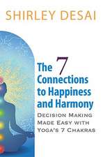 The 7 Connections to Happiness and Harmony - Decision Making Made Easy with Yoga's 7 Chakras